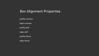 Box Alignment Properties
justify-content
align-content
justify-self
align-self
justify-items
align-items
 