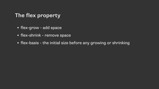 The flex property
• flex-grow - add space
• flex-shrink - remove space
• flex-basis - the initial size before any growing or shrinking
 