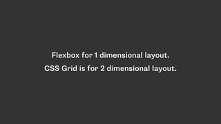 Flexbox for 1 dimensional layout.
CSS Grid is for 2 dimensional layout.
 