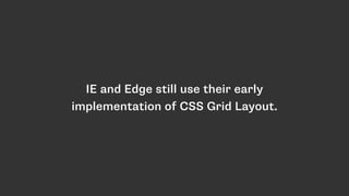 IE and Edge still use their early
implementation of CSS Grid Layout.
 