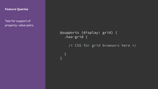 Feature Queries
Test for support of
property: value pairs.
@supports (display: grid) {
.has-grid {
/* CSS for grid browsers here */
}
}
 