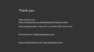 Thank you
Slides & Resources:  
https://rachelandrew.co.uk/speaking/event/laracon-online
http://csslayout.news - sign up for my weekly CSS Layout email
—
@rachelandrew | me@rachelandrew.co.uk
—
https://rachelandrew.co.uk | https://grabaperch.com
 