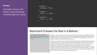 Flexbox
Full height columns with
flexbox, taking advantage
of default alignment values.
.wrapper {
display: flex;
}
.sidebar {
flex: 1 1 30%;
}
.content {
flex: 1 1 70%;
}
 