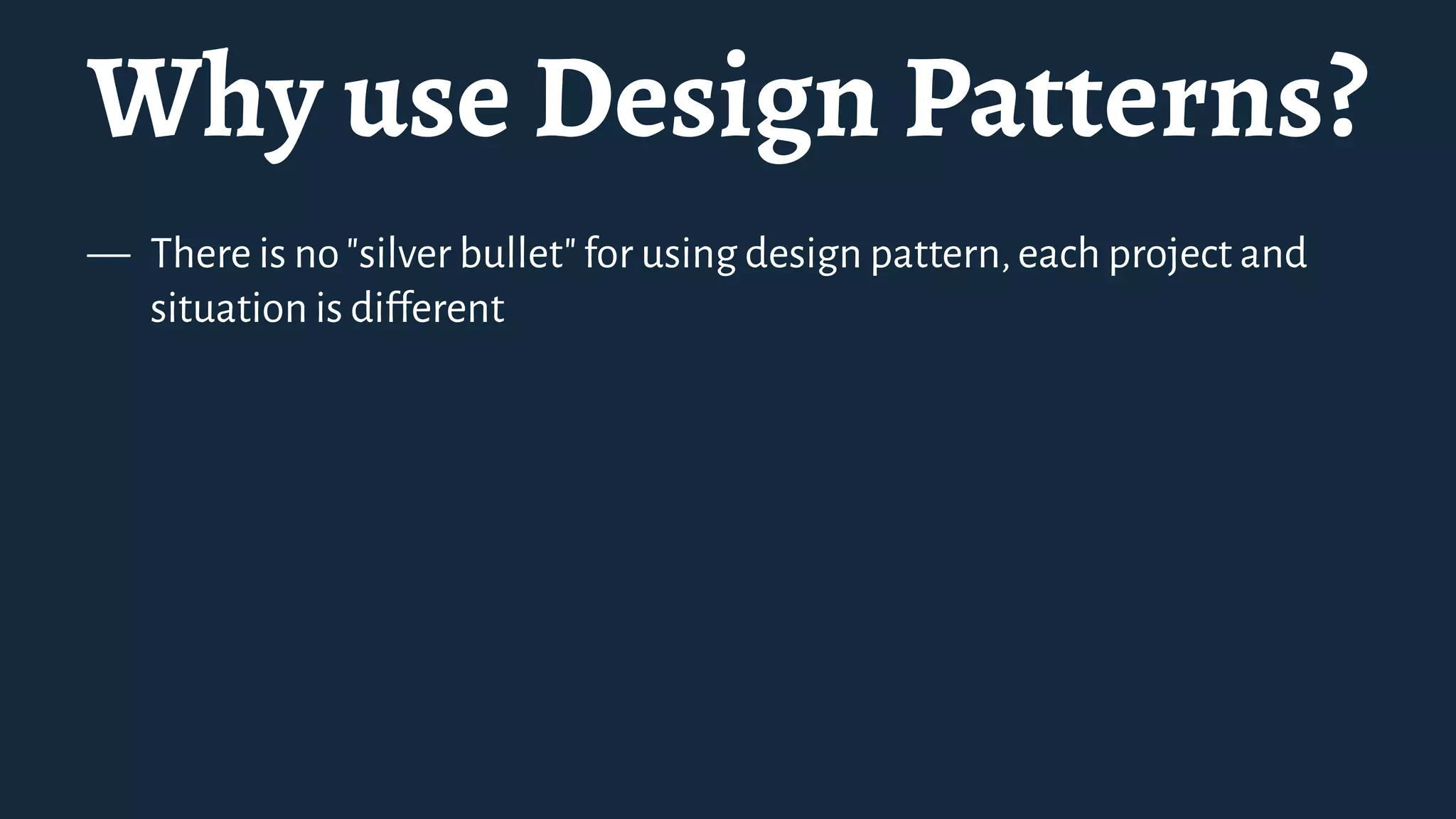 Why use Design Patterns?
— There is no"silver bullet"for using design pattern,each project and
situation is different
 