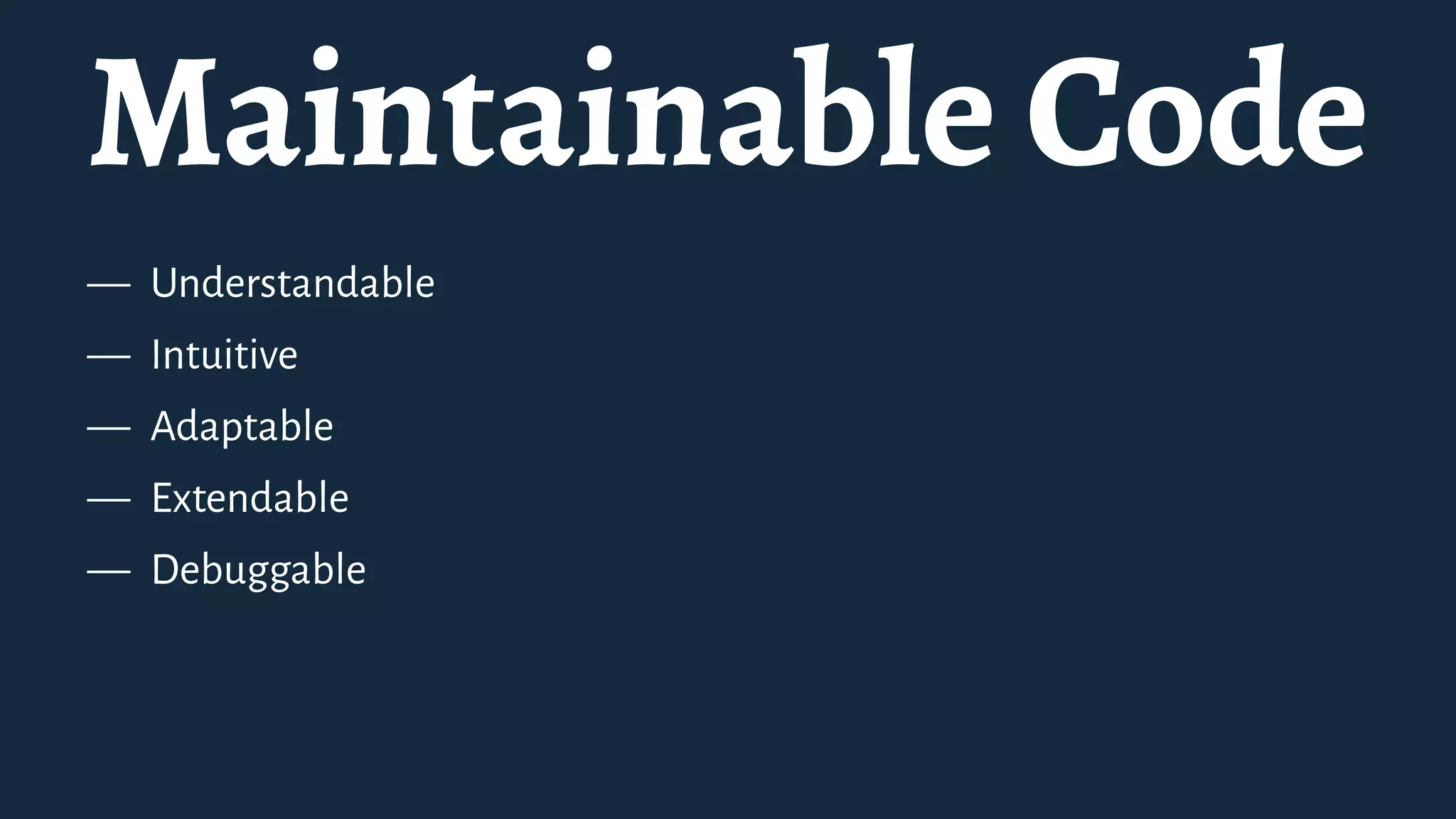 Maintainable Code
— Understandable
— Intuitive
— Adaptable
— Extendable
— Debuggable
 
