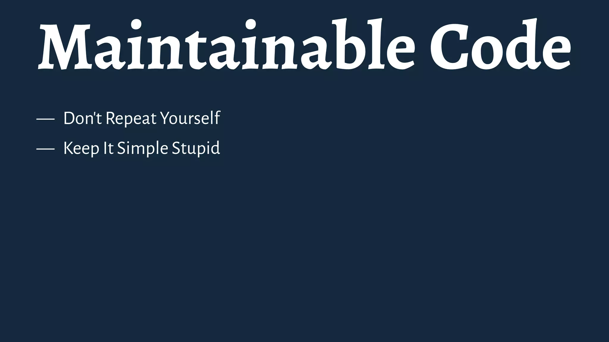 Maintainable Code
— Don't Repeat Yourself
— Keep It Simple Stupid
 