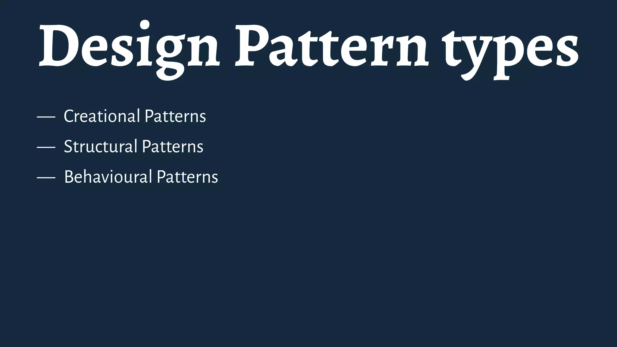 Design Pattern types
— Creational Patterns
— Structural Patterns
— Behavioural Patterns
 