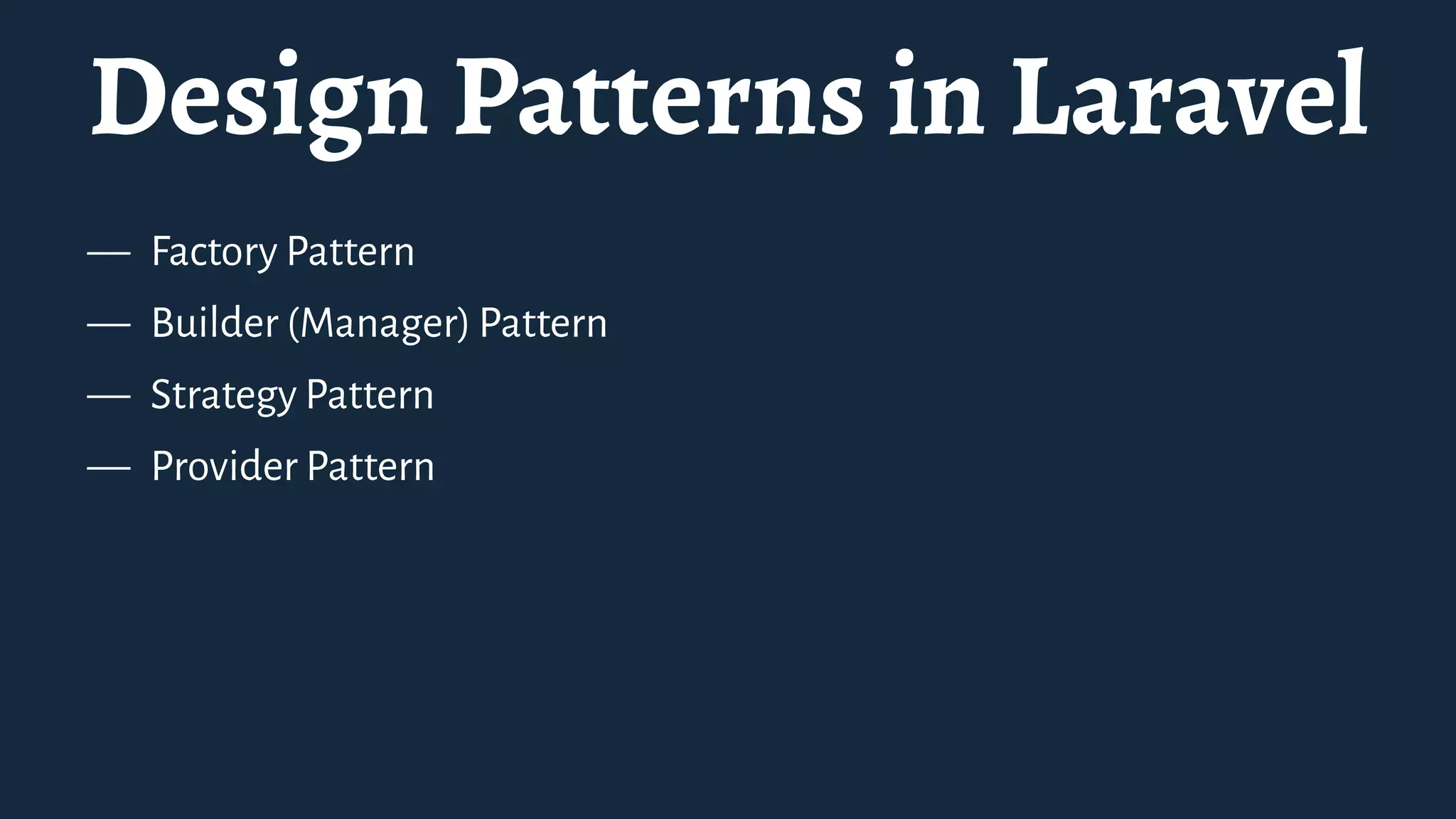 Design Patterns in Laravel
— Factory Pattern
— Builder (Manager) Pattern
— Strategy Pattern
— Provider Pattern
 