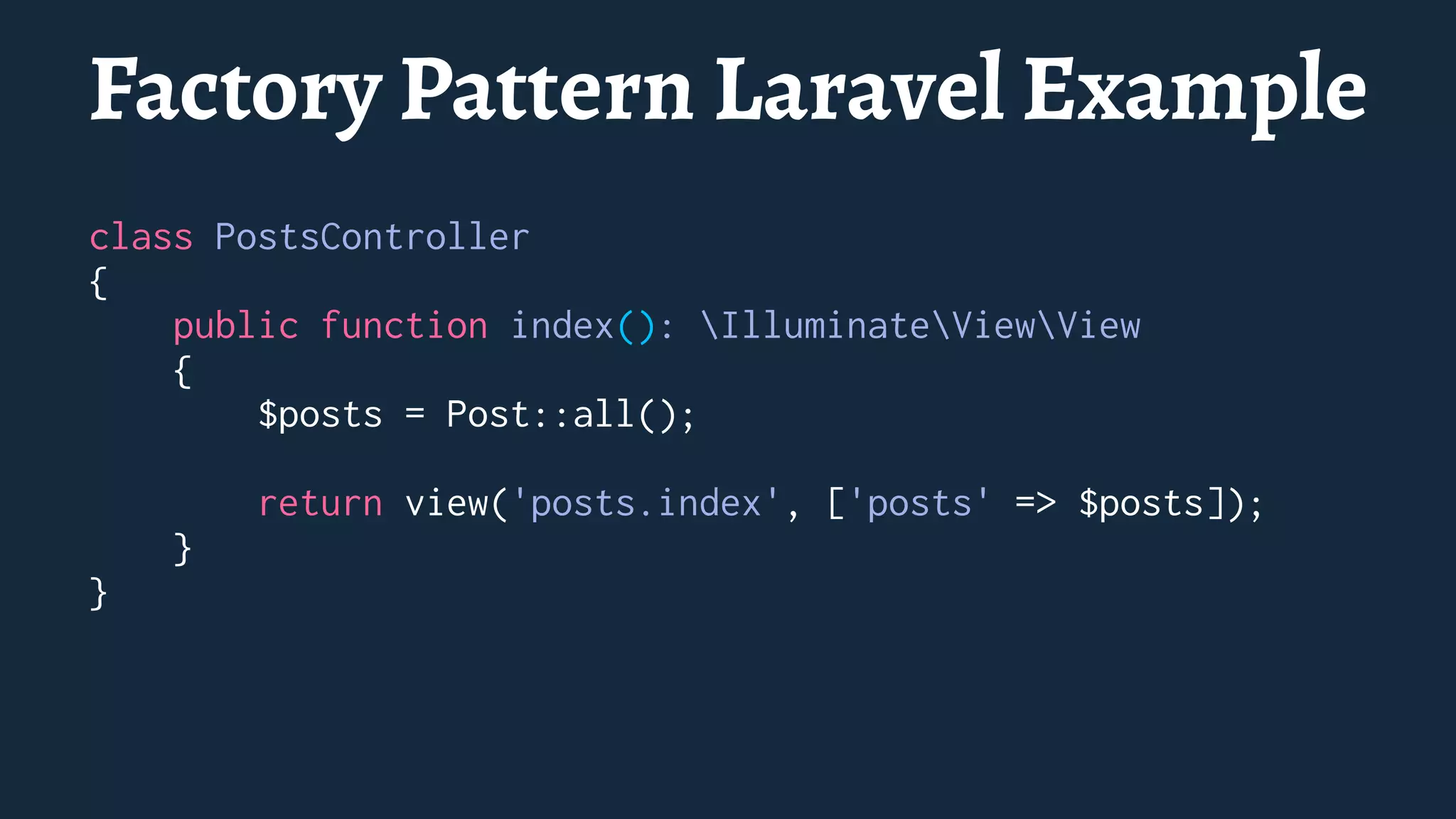 Factory Pattern Laravel Example
class PostsController
{
public function index(): IlluminateViewView
{
$posts = Post::all();
return view('posts.index', ['posts' => $posts]);
}
}
 
