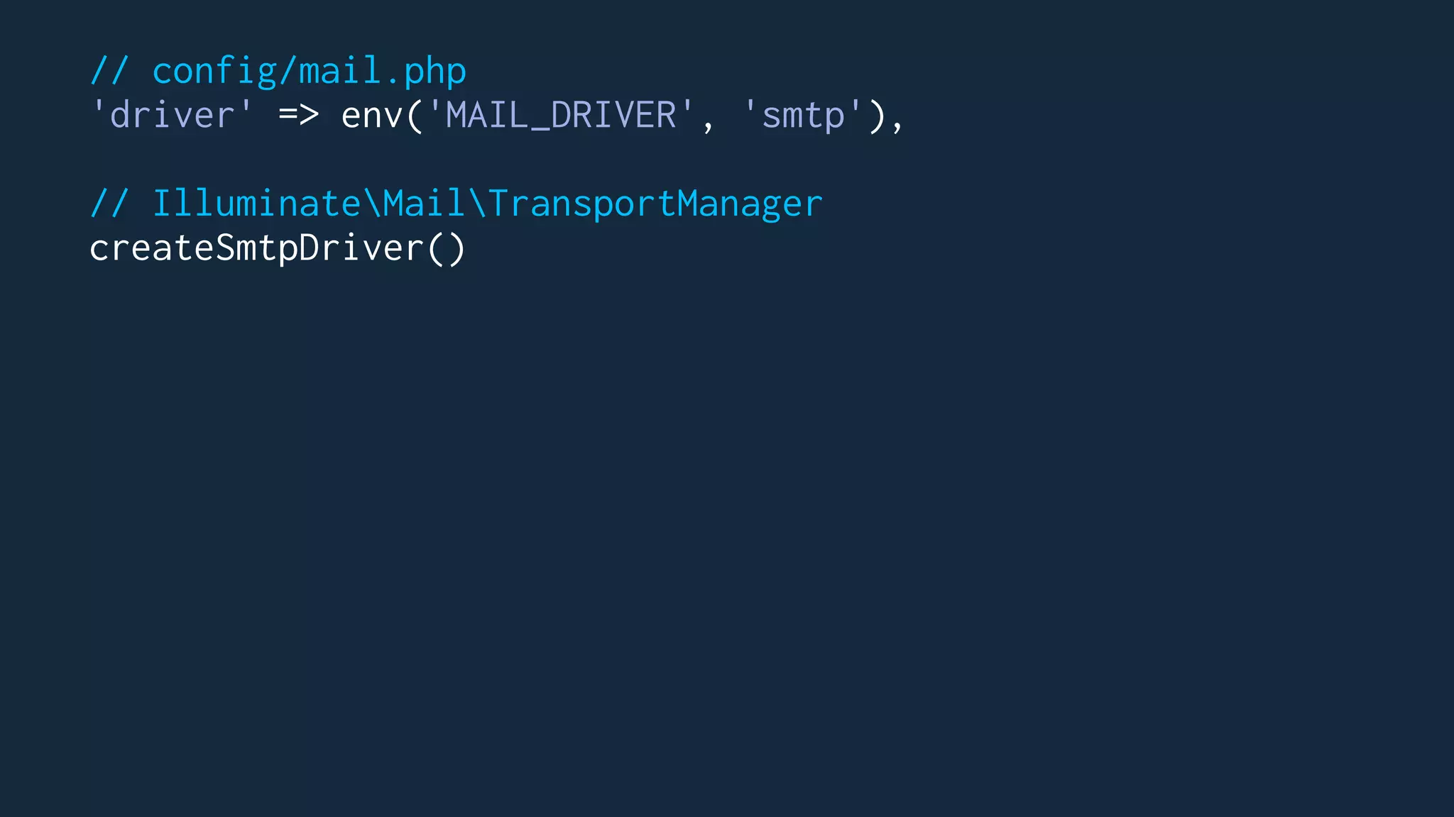 // config/mail.php
'driver' => env('MAIL_DRIVER', 'smtp'),
// IlluminateMailTransportManager
createSmtpDriver()
 