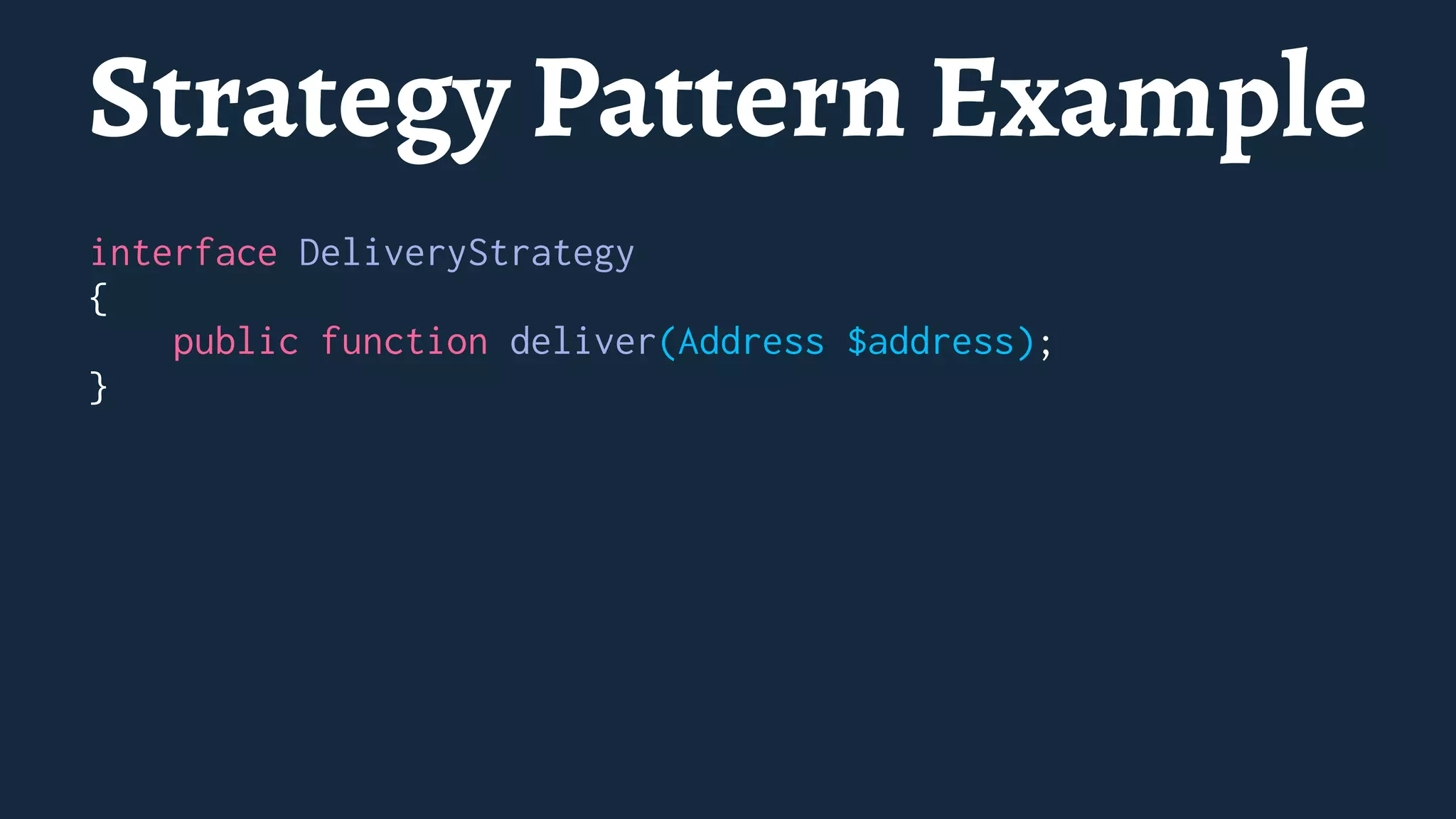 Strategy Pattern Example
interface DeliveryStrategy
{
public function deliver(Address $address);
}
 
