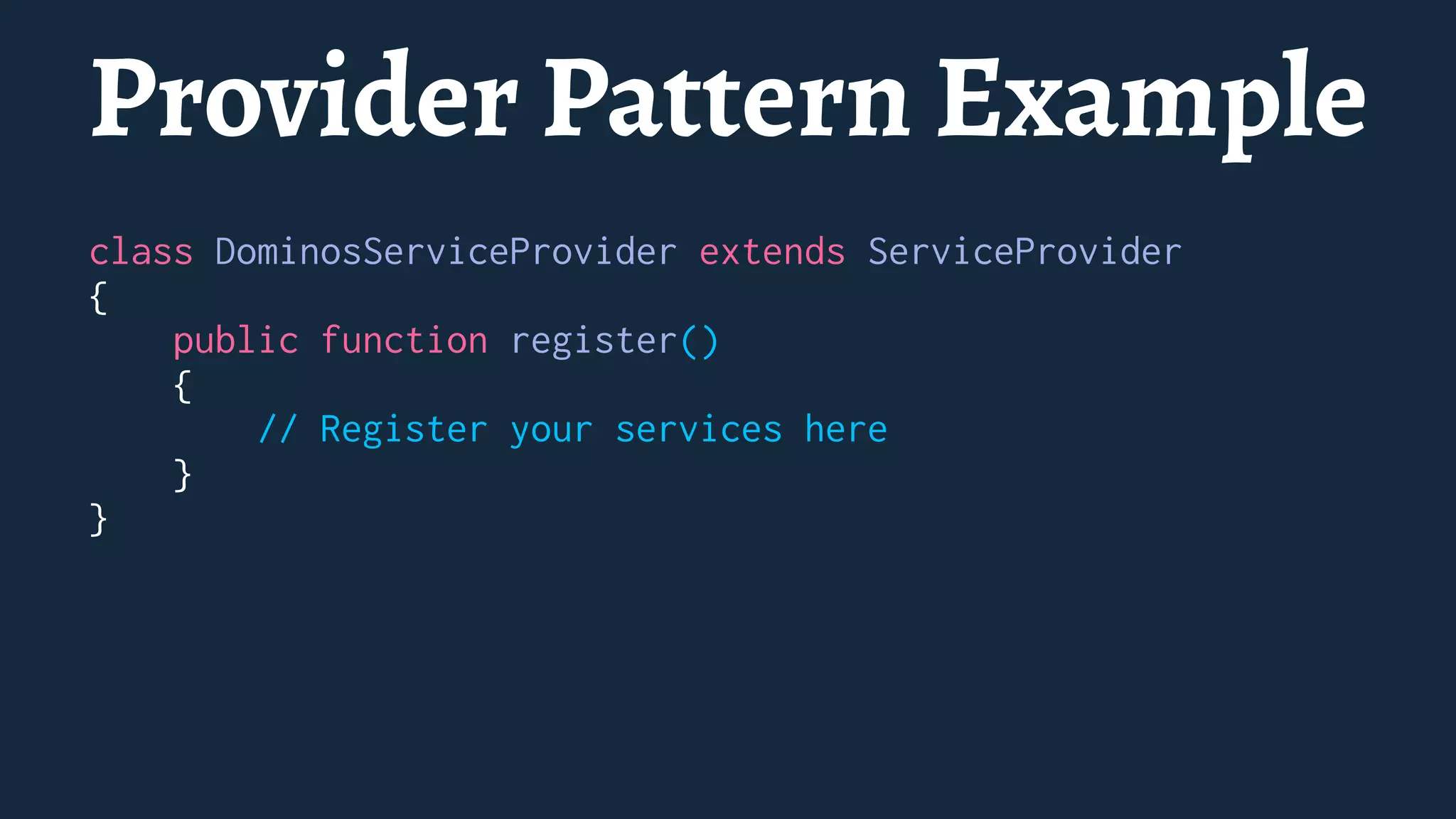 Provider Pattern Example
class DominosServiceProvider extends ServiceProvider
{
public function register()
{
// Register your services here
}
}
 