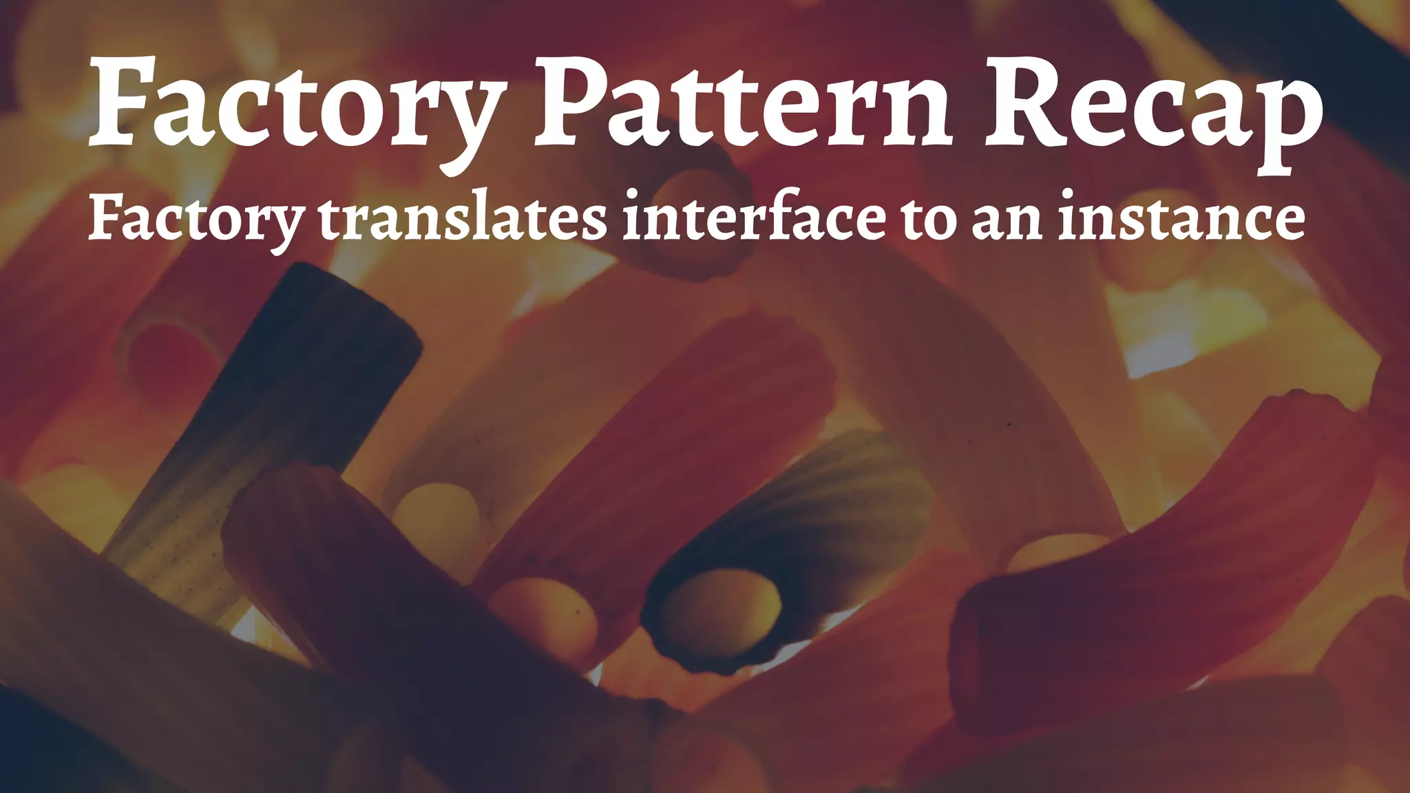 Factory Pattern Recap
Factory translates interface to an instance
 