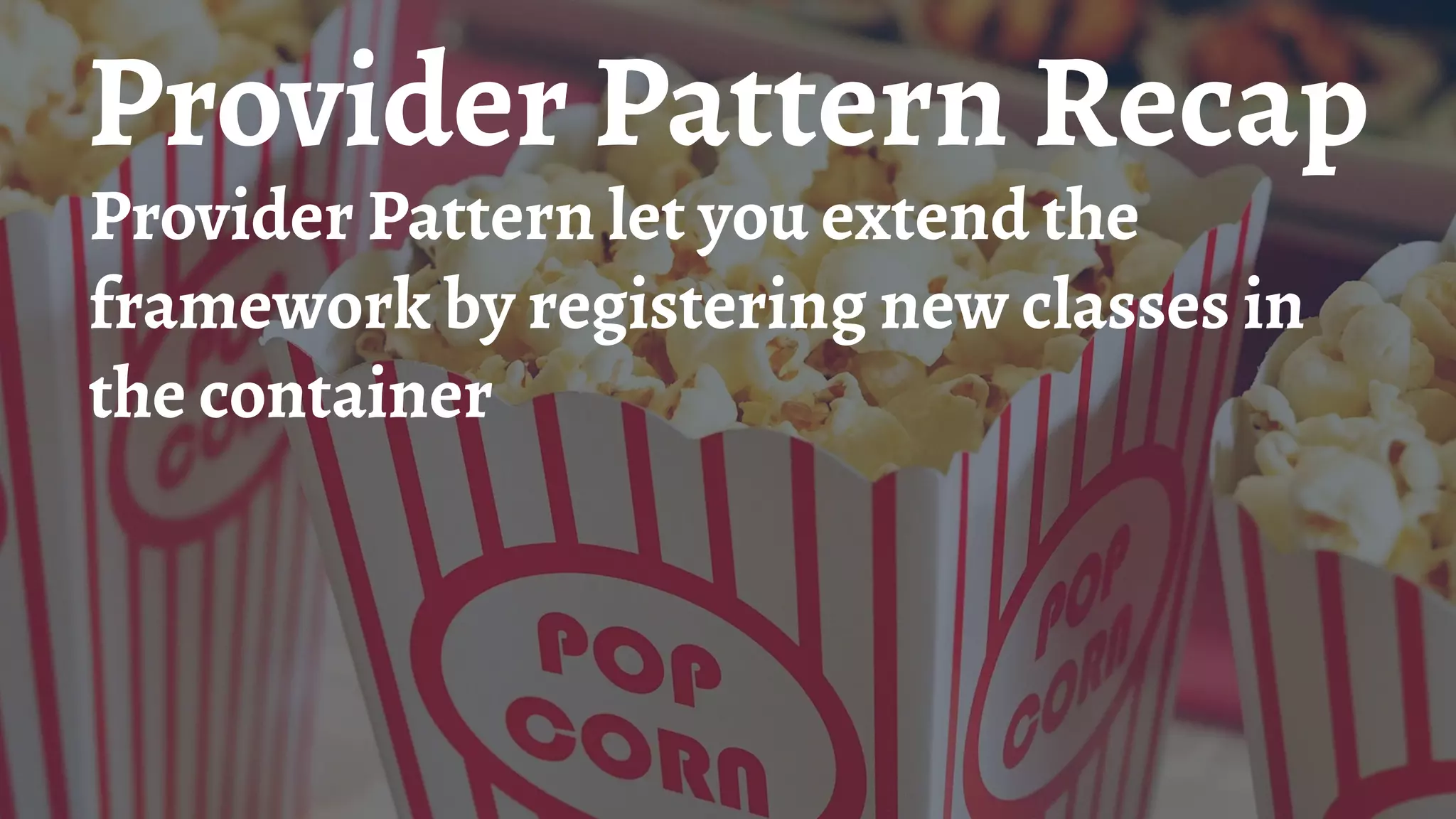 Provider Pattern Recap
Provider Pattern let you extend the
framework by registering new classes in
the container
 