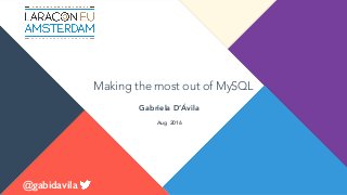 Making the most out of MySQL
Gabriela D’Ávila
@gabidavila
Aug 2016
 