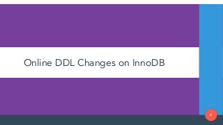 Online DDL Changes on InnoDB
4
 