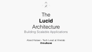 The
Lucid
Architecture
Building Scalable Applications
Abed Halawi - Tech Lead at Vinelab
@mulkave
 