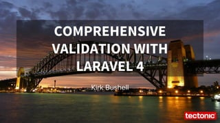 COMPREHENSIVE 
VALIDATION WITH 
LARAVEL 4 
Kirk Bushell 
 