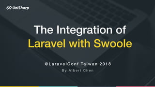 The Integration of
Laravel with Swoole
@ L a r a v e l C o n f Ta i w a n 2 0 1 8
B y A l b e r t C h e n
 