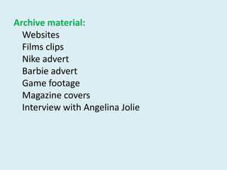 Archive material:WebsitesFilms clipsNike advertBarbie advertGame footageMagazine coversInterview with Angelina Jolie
