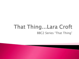 BBC2 Series ‘That Thing’
 