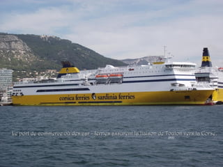 JMH
Le port de commerce où des car - ferries assurent la liaison de Toulon vers la Corse.Le port de commerce où des car - ferries assurent la liaison de Toulon vers la Corse.
 