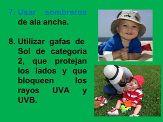 7. Usar sombreros
de ala ancha.
8. Utilizar gafas de
Sol de categoría
2, que protejan
los lados y que
bloqueen los
rayos UVA y
UVB.
 