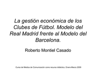 La gestión económica de los Clubes de Fútbol. Modelo del Real Madrid frente al Modelo del Barcelona. Roberto Montiel Casado 