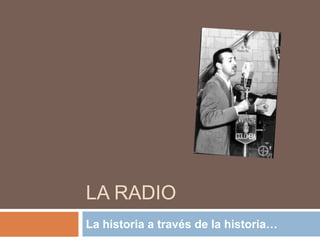 La radio		 La historia a través de la historia… 