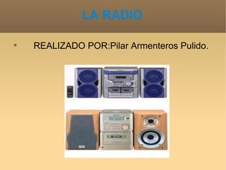 LA RADIO


    REALIZADO POR:Pilar Armenteros Pulido.
 