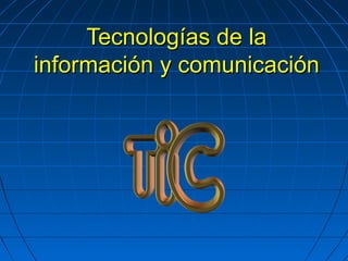 Tecnologías de laTecnologías de la
información y comunicacióninformación y comunicación
 
