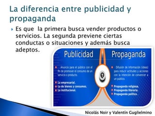 Es que la primera busca vender productos o
servicios. La segunda previene ciertas
conductas o situaciones y además busca
adeptos.
Nicolás Noir y Valentín Guglielmino
 