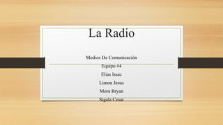 La Radio
Medios De Comunicación
Equipo #4
Elias Issac
Limon Jesus
Mora Bryan
Sigala Cesar
 