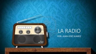 LA RADIO
POR: JUAN JOSÉ SUAREZ
 