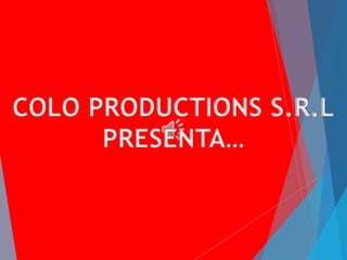 COLO PRODUCTIONS S.R.L
PRESENTA…
 