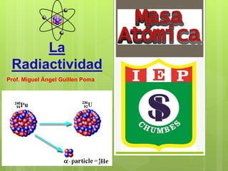 La
Radiactividad
Prof. Miguel Ángel Guillen Poma
 