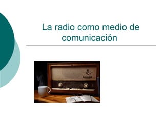 La radio como medio de 
comunicación 
 