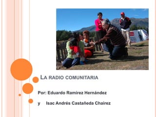 LA RADIO COMUNITARIA

Por: Eduardo Ramírez Hernández

y     Isac Andrés Castañeda Chairez
 