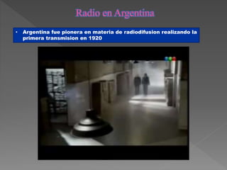 • Argentina fue pionera en materia de radiodifusion realizando la
primera transmision en 1920
 