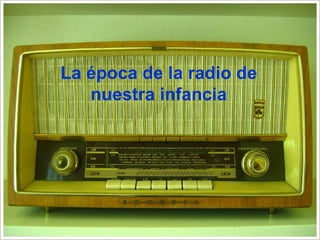 La época de la radio de
   nuestra infancia
 