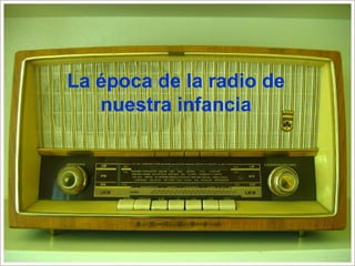 La época de la radio de
   nuestra infancia
 