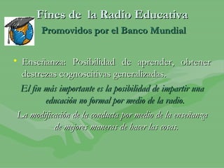 Fines de  la Radio Educativa   Promovidos por el Banco Mundial ,[object Object],[object Object],[object Object]