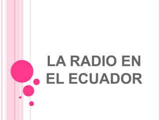 LA RADIO EN
EL ECUADOR
 