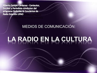 ALBERTO QUISPE CÁRDENAS
 Director Sinfonías y Conciertos


          MEDIOS DE COMUNICACIÓN:


LA RADIO EN LA CULTURA
 