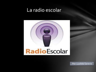 La radio escolar




                   Por: Luchito Saravia
 