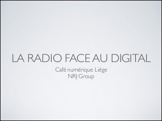 LA RADIO FACE AU DIGITAL
Café numérique Liège	

NRJ Group

 