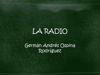 LA RADIO Germán Andrés Ospina Rodríguez 