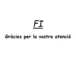 FI
Gràcies per la vostra atenció
 