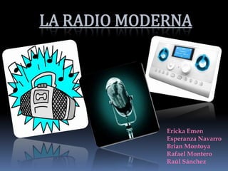 LA RADIO MODERNA




             Ericka Emen
             Esperanza Navarro
             Brian Montoya
             Rafael Montero
             Raúl Sánchez
 