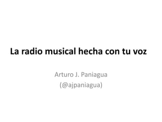 La radio musical hecha con tu voz
Arturo J. Paniagua
(@ajpaniagua)
 